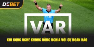 VAR Có Thật Sự Công Bằng? - Góc Debet Của Tuần